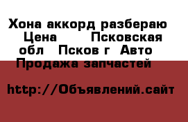 Хона аккорд разбераю › Цена ­ - - Псковская обл., Псков г. Авто » Продажа запчастей   